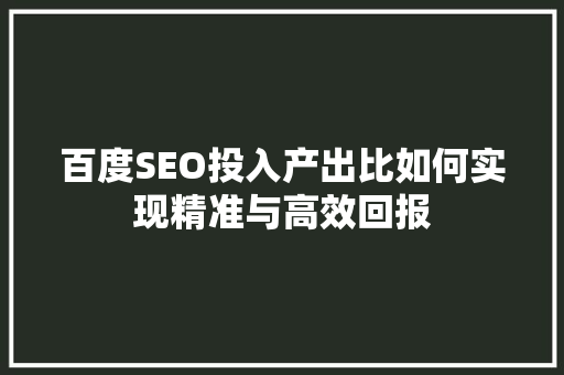 百度SEO投入产出比如何实现精准与高效回报