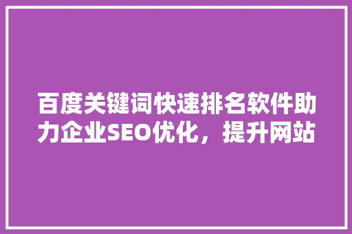 百度关键词快速排名软件助力企业SEO优化，提升网站流量与品牌知名度