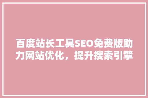 百度站长工具SEO免费版助力网站优化，提升搜索引擎排名