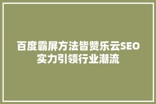 百度霸屏方法皆赞乐云SEO实力引领行业潮流