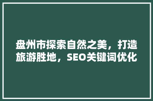 盘州市探索自然之美，打造旅游胜地，SEO关键词优化步骤  第1张
