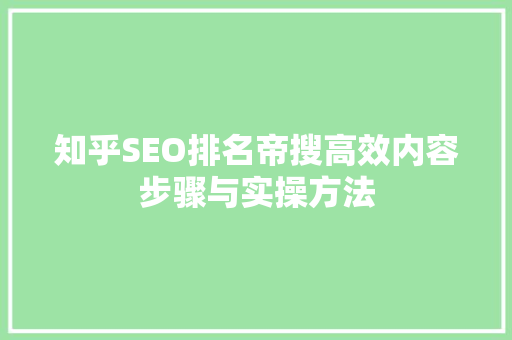 知乎SEO排名帝搜高效内容步骤与实操方法