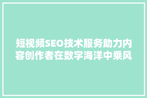 短视频SEO技术服务助力内容创作者在数字海洋中乘风破浪