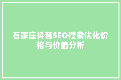 石家庄抖音SEO搜索优化价格与价值分析