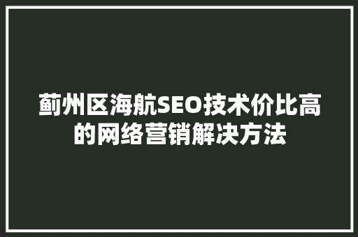 蓟州区海航SEO技术价比高的网络营销解决方法  第1张