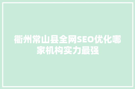 衢州常山县全网SEO优化哪家机构实力最强