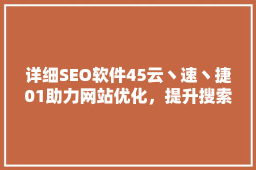 详细SEO软件45云丶速丶捷01助力网站优化，提升搜索引擎排名