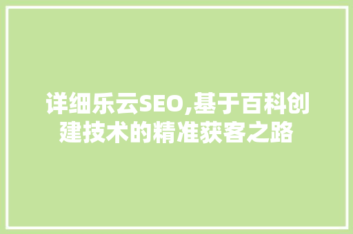 详细乐云SEO,基于百科创建技术的精准获客之路