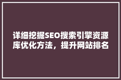 详细挖掘SEO搜索引擎资源库优化方法，提升网站排名之路