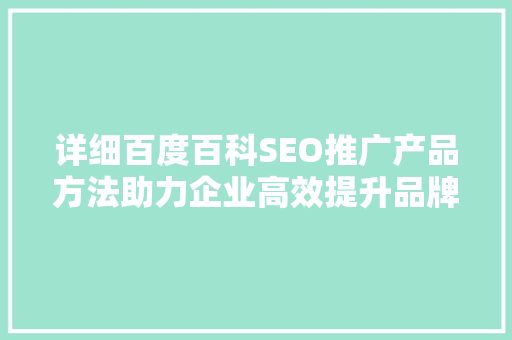 详细百度百科SEO推广产品方法助力企业高效提升品牌知名度