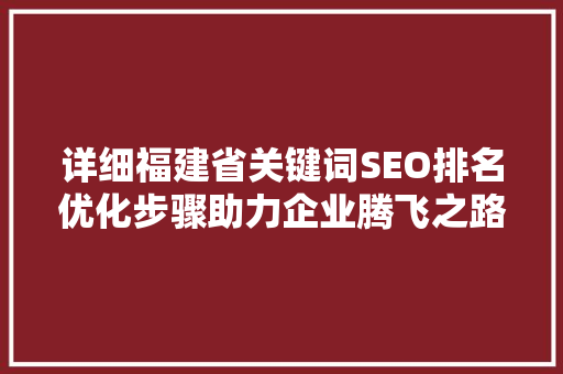 详细福建省关键词SEO排名优化步骤助力企业腾飞之路