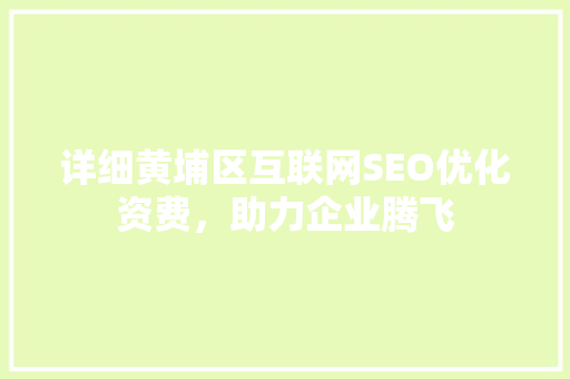 详细黄埔区互联网SEO优化资费，助力企业腾飞  第1张