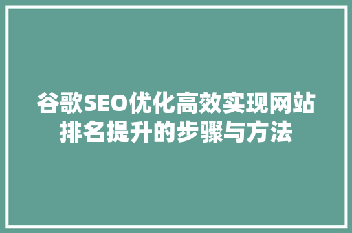 谷歌SEO优化高效实现网站排名提升的步骤与方法