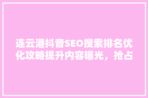 连云港抖音SEO搜索排名优化攻略提升内容曝光，抢占市场先机  第1张