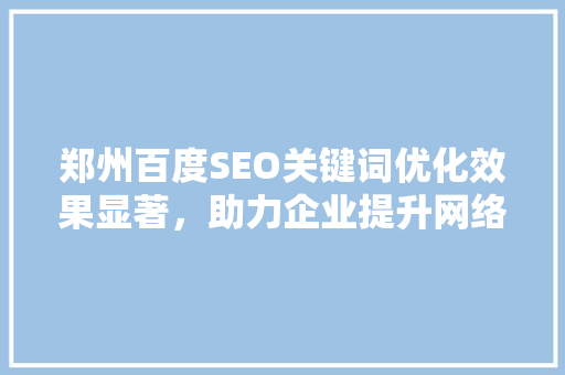 郑州百度SEO关键词优化效果显著，助力企业提升网络曝光度