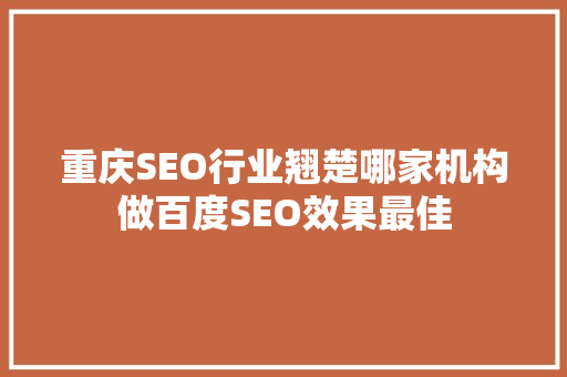 重庆SEO行业翘楚哪家机构做百度SEO效果最佳  第1张