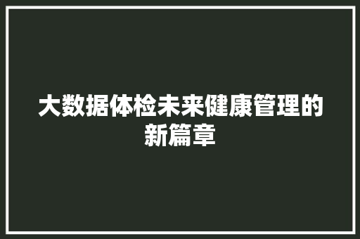 大数据体检未来健康管理的新篇章  第1张