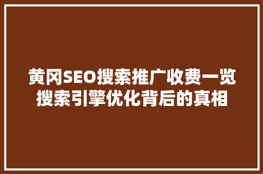黄冈SEO搜索推广收费一览搜索引擎优化背后的真相