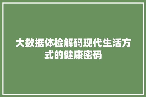 大数据体检解码现代生活方式的健康密码