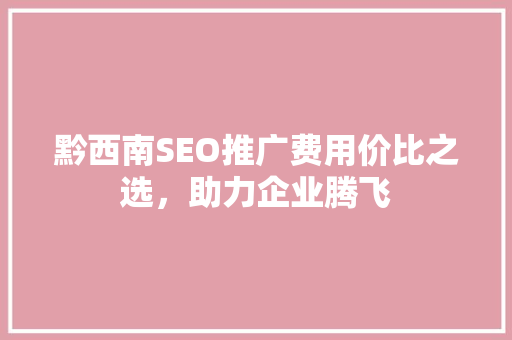 黔西南SEO推广费用价比之选，助力企业腾飞  第1张