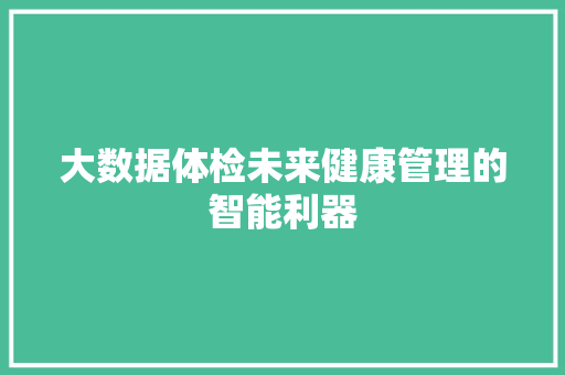 大数据体检未来健康管理的智能利器