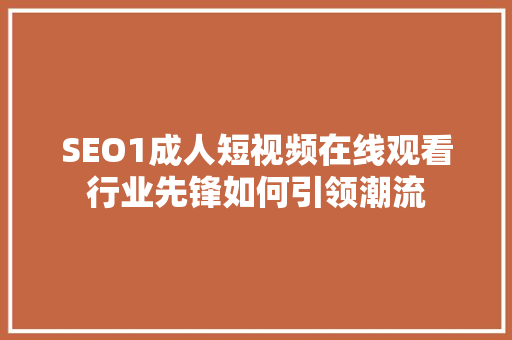 SEO1成人短视频在线观看行业先锋如何引领潮流