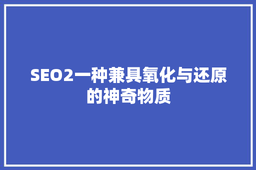 SEO2一种兼具氧化与还原的神奇物质