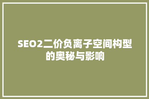 SEO2二价负离子空间构型的奥秘与影响