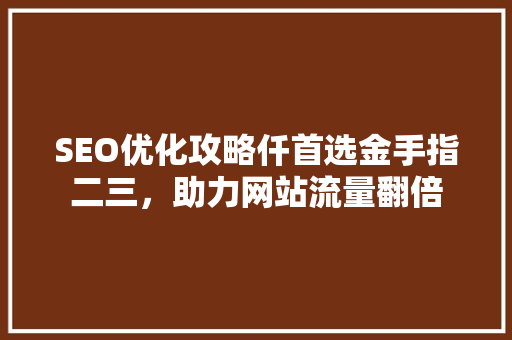 SEO优化攻略仟首选金手指二三，助力网站流量翻倍
