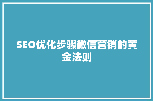 SEO优化步骤微信营销的黄金法则