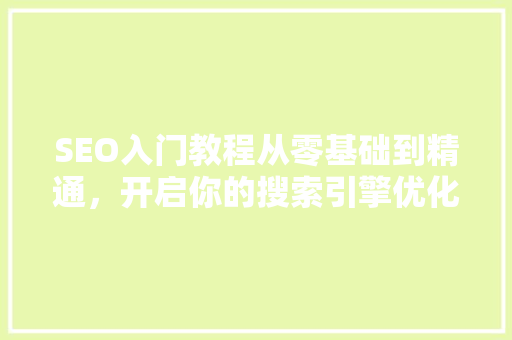 SEO入门教程从零基础到精通，开启你的搜索引擎优化之旅