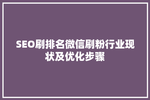 SEO刷排名微信刷粉行业现状及优化步骤