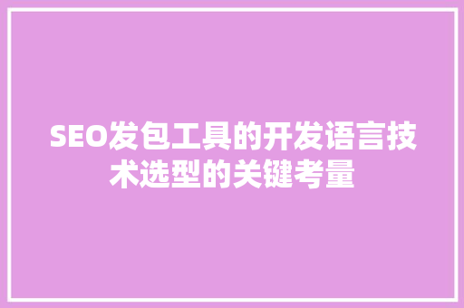 SEO发包工具的开发语言技术选型的关键考量