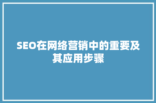 SEO在网络营销中的重要及其应用步骤