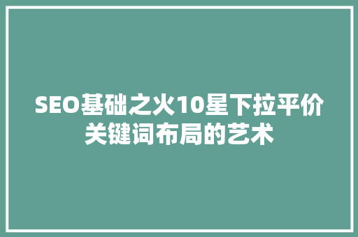 SEO基础之火10星下拉平价关键词布局的艺术