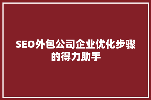 SEO外包公司企业优化步骤的得力助手