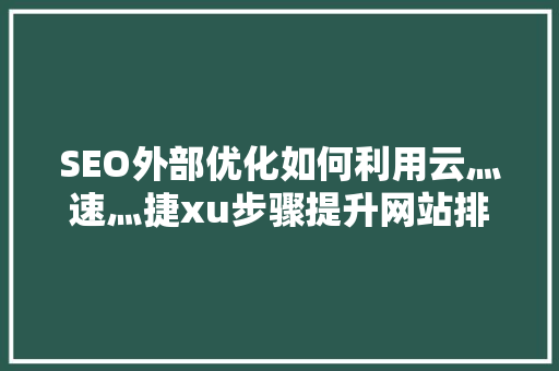 SEO外部优化如何利用云灬速灬捷xu步骤提升网站排名