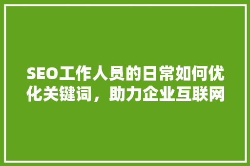 SEO工作人员的日常如何优化关键词，助力企业互联网营销