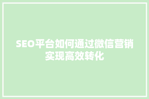 SEO平台如何通过微信营销实现高效转化
