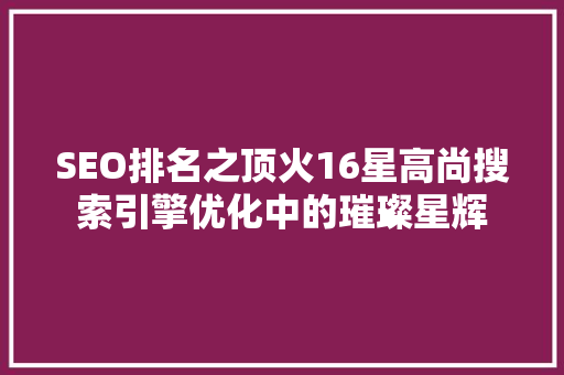 SEO排名之顶火16星高尚搜索引擎优化中的璀璨星辉