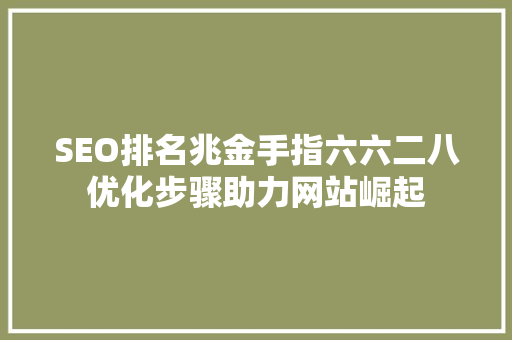 SEO排名兆金手指六六二八优化步骤助力网站崛起
