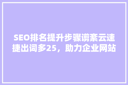 SEO排名提升步骤谫紊云速捷出词多25，助力企业网站脱颖而出