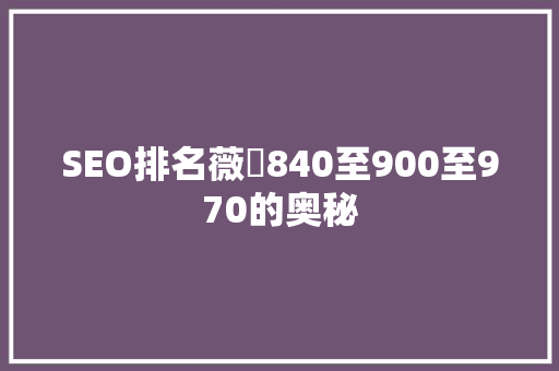 SEO排名薇鈊840至900至970的奥秘