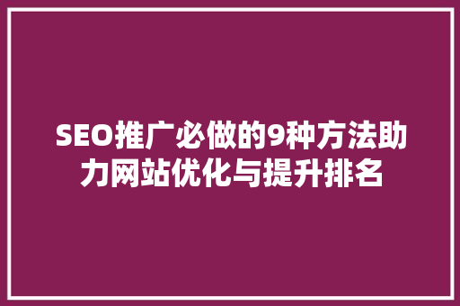 SEO推广必做的9种方法助力网站优化与提升排名