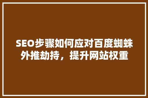 SEO步骤如何应对百度蜘蛛外推劫持，提升网站权重