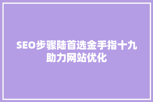SEO步骤陆首选金手指十九助力网站优化