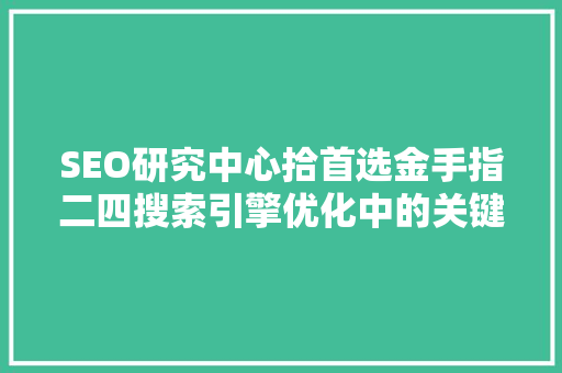SEO研究中心拾首选金手指二四搜索引擎优化中的关键步骤