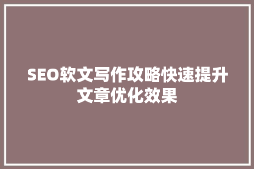 SEO软文写作攻略快速提升文章优化效果