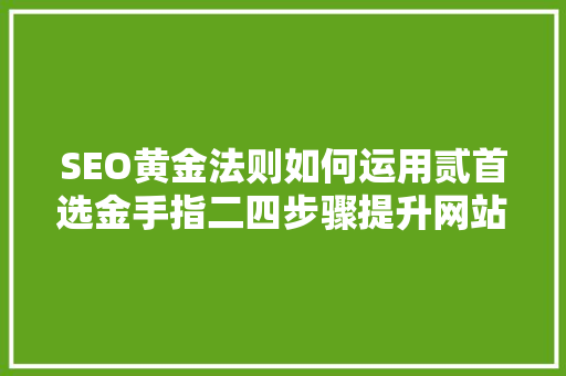 SEO黄金法则如何运用贰首选金手指二四步骤提升网站排名