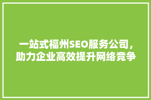 一站式福州SEO服务公司，助力企业高效提升网络竞争力
